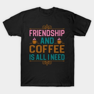 Friendship And Coffee Is All I Need T-Shirt